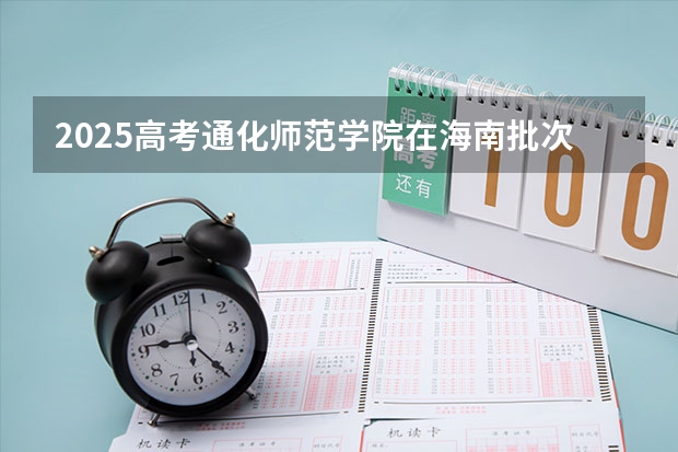 2025高考通化师范学院在海南批次线差是多少（2026参考）
