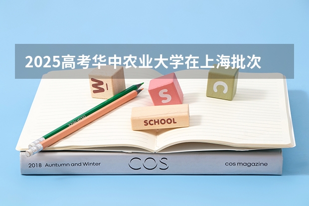 2025高考华中农业大学在上海批次线差是多少（2026参考）