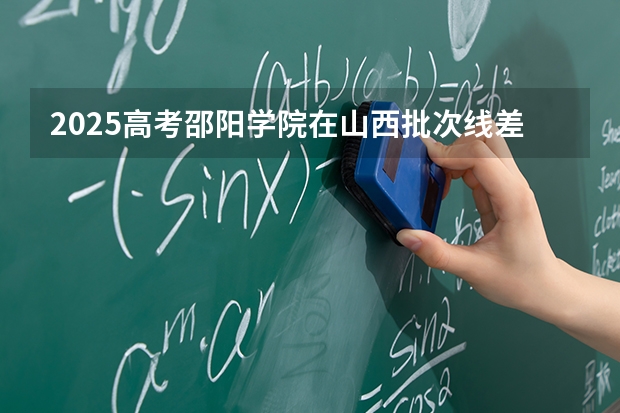 2025高考邵阳学院在山西批次线差是多少（2026参考）