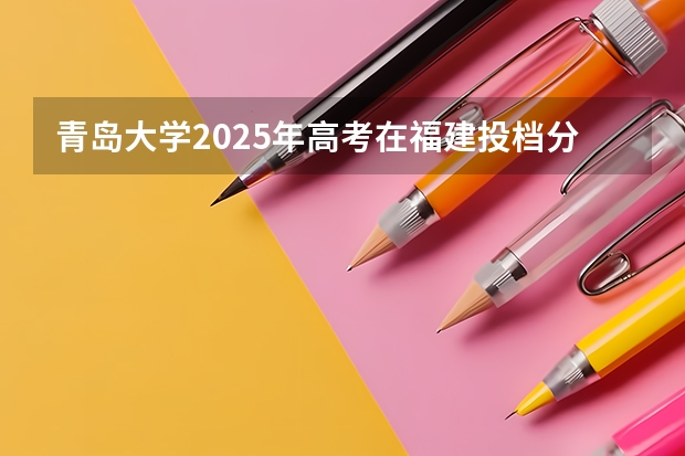 青岛大学2025年高考在福建投档分数线