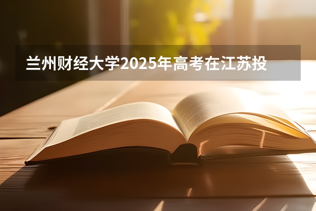 兰州财经大学2025年高考在江苏投档分数线