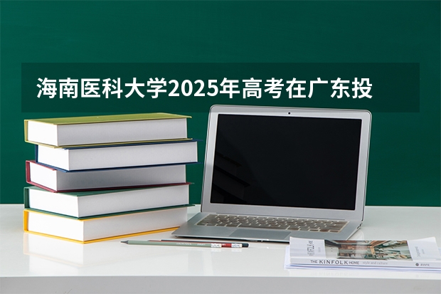 海南医科大学2025年高考在广东投档分数线