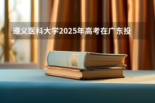 遵义医科大学2025年高考在广东投档分数线