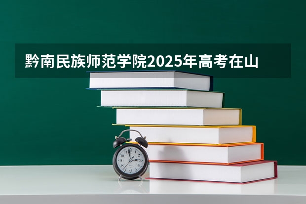 黔南民族师范学院2025年高考在山东投档分数线