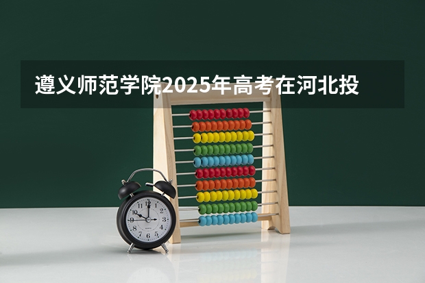 遵义师范学院2025年高考在河北投档分数线