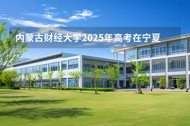 内蒙古财经大学2025年高考在宁夏投档分数线