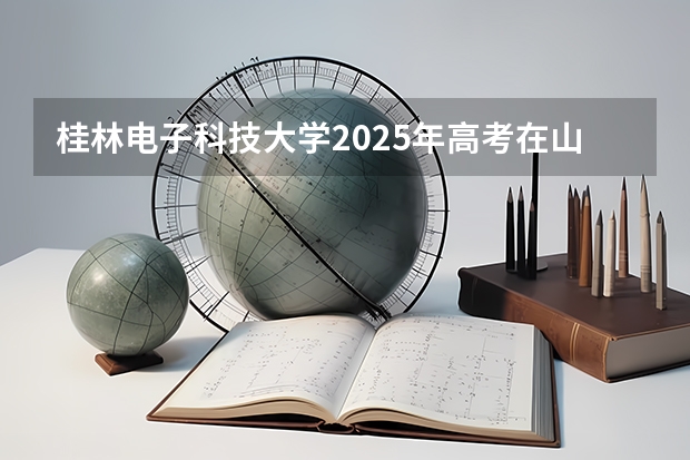 桂林电子科技大学2025年高考在山西投档分数线