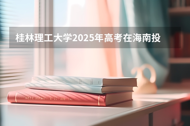 桂林理工大学2025年高考在海南投档分数线