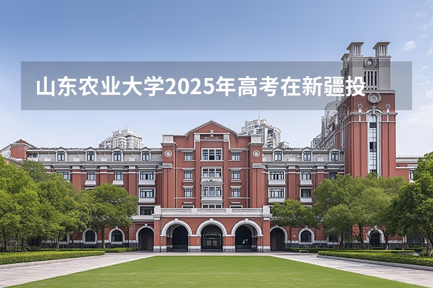 山东农业大学2025年高考在新疆投档分数线
