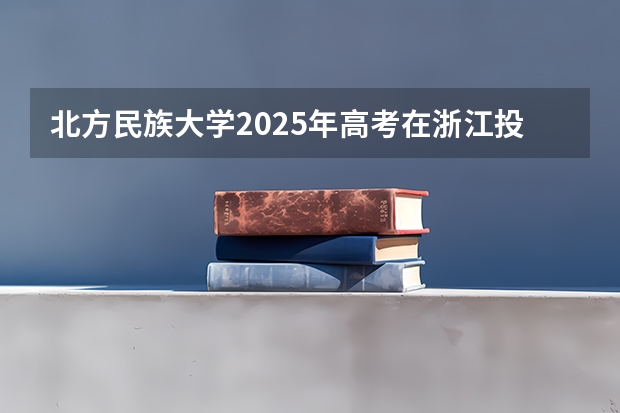 北方民族大学2025年高考在浙江投档分数线