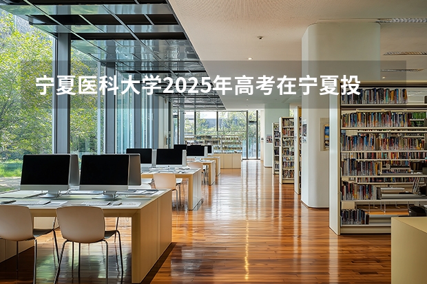 宁夏医科大学2025年高考在宁夏投档分数线