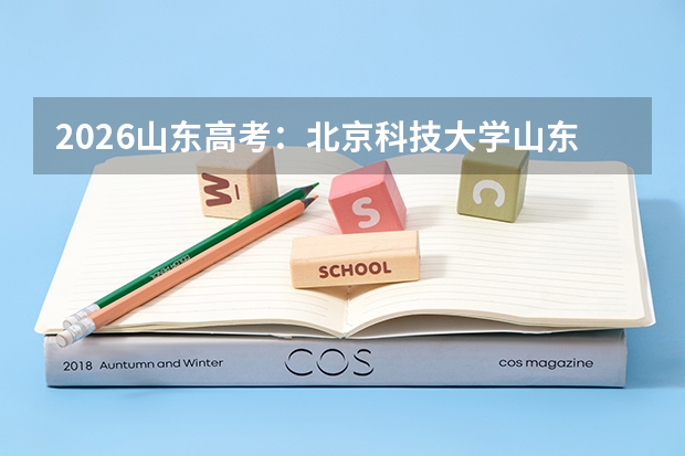 2026山东高考：北京科技大学山东总计划180人，设5个特色班1.8万名可报