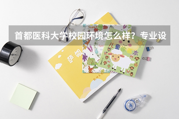 首都医科大学校园环境怎么样？专业设置与2026录取分数预测