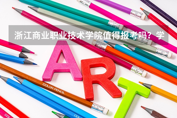 浙江商业职业技术学院值得报考吗？学校概况、实训设施与录取线分析