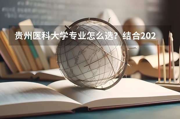 贵州医科大学专业怎么选？结合2026年分数线与就业趋势