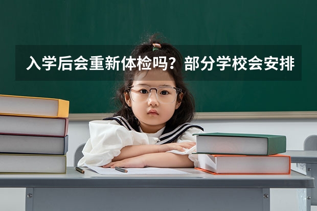 入学后会重新体检吗？部分学校会安排新生复查