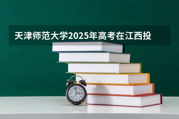天津师范大学2025年高考在江西投档分数线