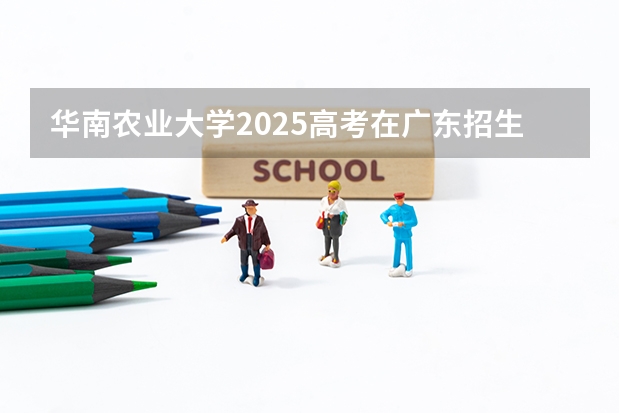 华南农业大学2025高考在广东招生计划介绍