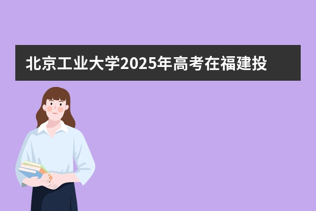 北京工业大学2025年高考在福建投档分数线