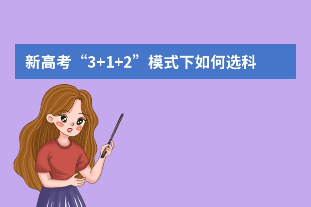新高考“3+1+2”模式下如何选科对应专业