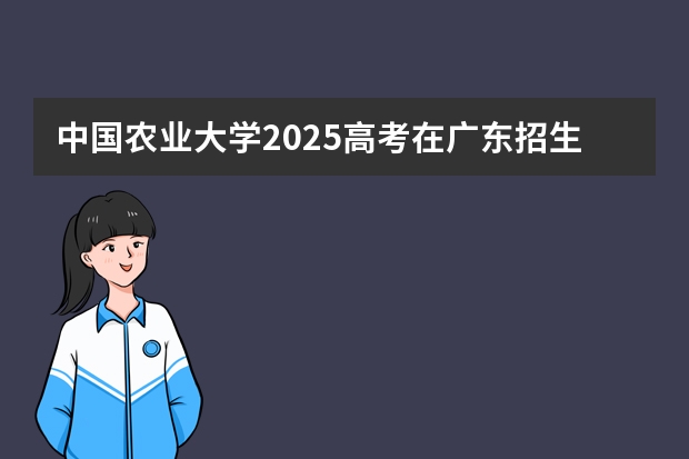 中国农业大学2025高考在广东招生计划介绍