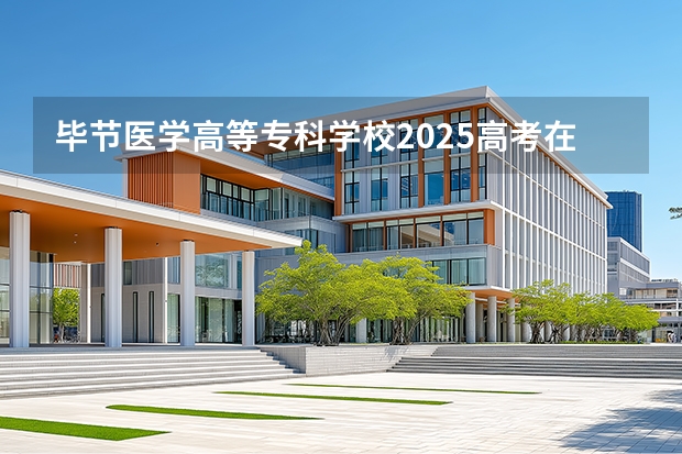 毕节医学高等专科学校2025高考在广东招生计划介绍