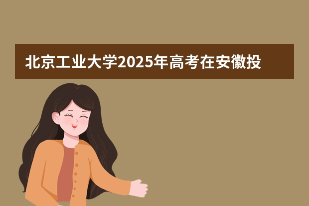 北京工业大学2025年高考在安徽投档分数线