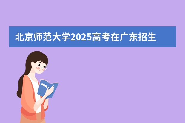 北京师范大学2025高考在广东招生计划介绍