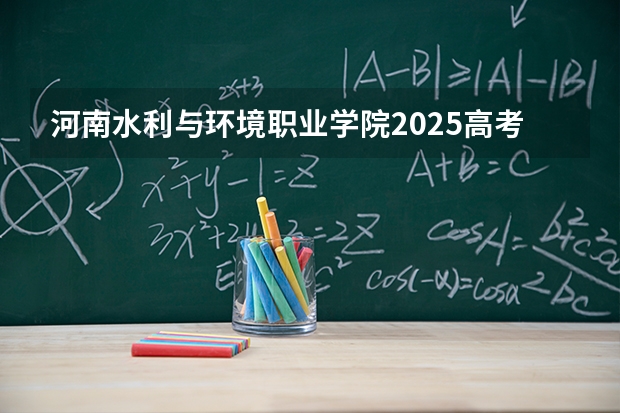 河南水利与环境职业学院2025高考在广东招生计划介绍