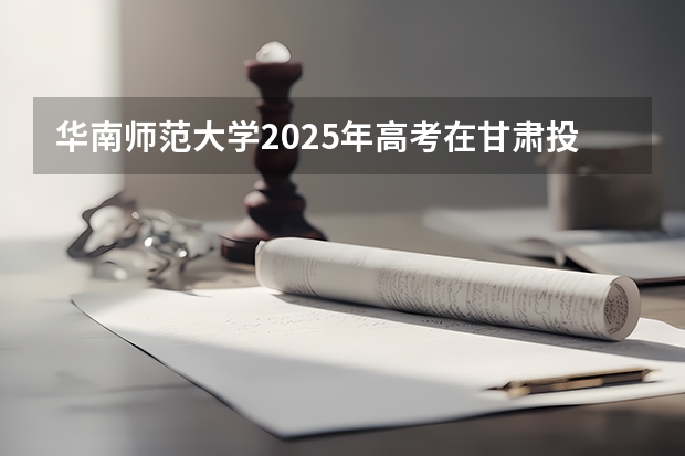 华南师范大学2025年高考在甘肃投档分数线