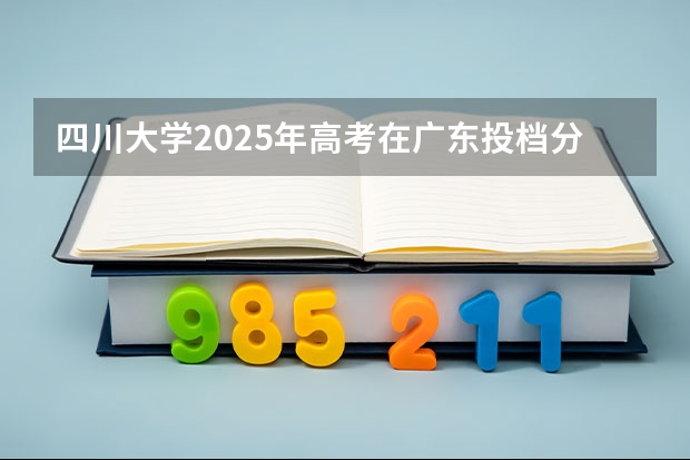 四川大学2025年高考在广东投档分数线