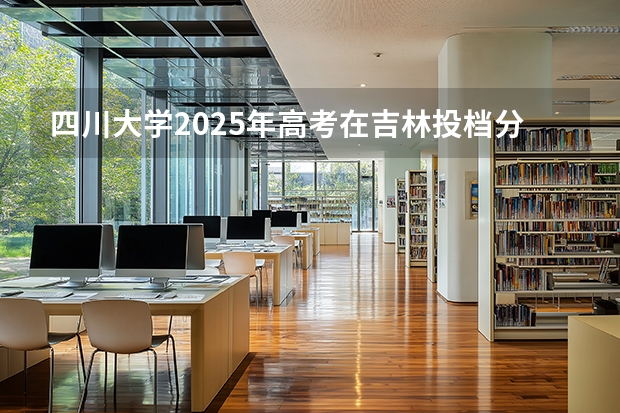 四川大学2025年高考在吉林投档分数线
