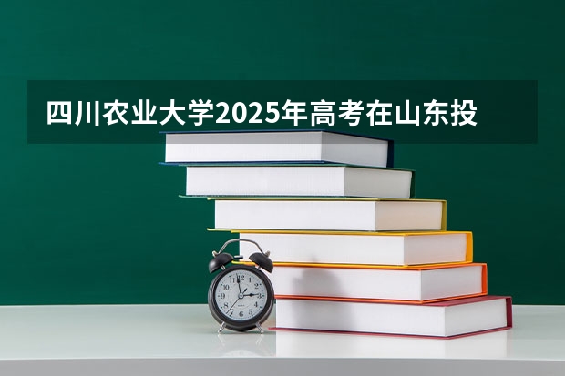 四川农业大学2025年高考在山东投档分数线