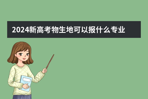 2024新高考物生地可以报什么专业 最佳对应专业
