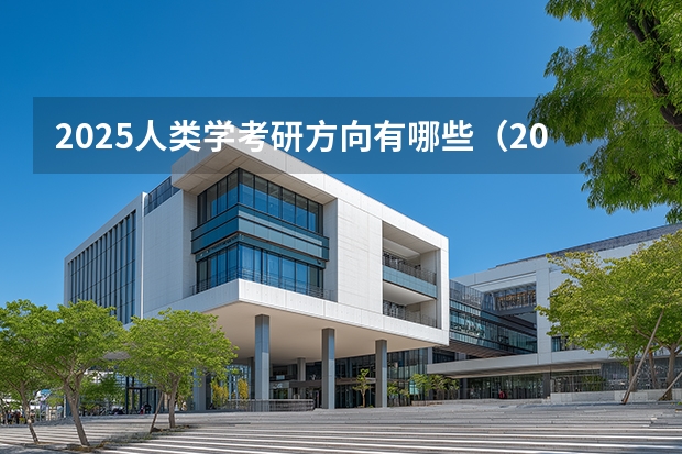 2025人类学考研方向有哪些（2026参考）