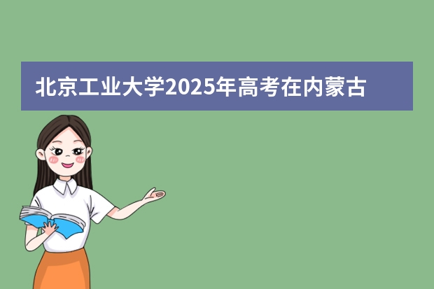 北京工业大学2025年高考在内蒙古投档分数线