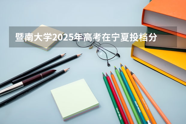 暨南大学2025年高考在宁夏投档分数线