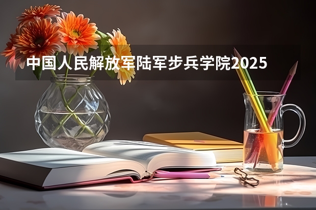 中国人民解放军陆军步兵学院2025高考在广东招生计划介绍