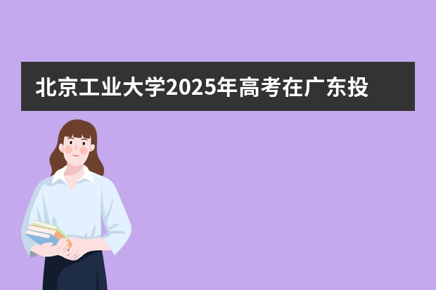 北京工业大学2025年高考在广东投档分数线