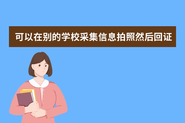 可以在别的学校采集信息拍照然后回证件学校考试吗