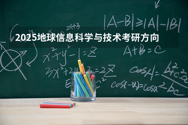 2025地球信息科学与技术考研方向有哪些（2026参考）