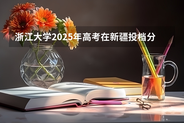 浙江大学2025年高考在新疆投档分数线