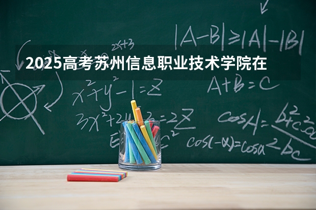 2025高考苏州信息职业技术学院在河南招生批次 有哪些专业？（2026参考）