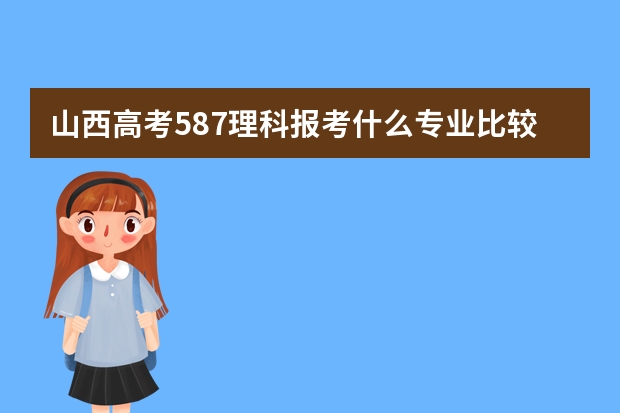 山西高考587理科报考什么专业比较好