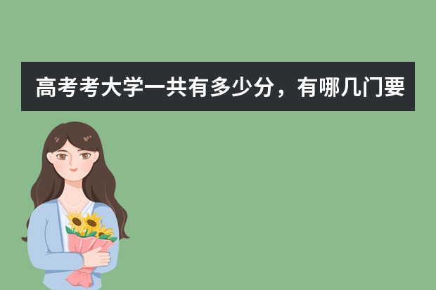 高考考大学一共有多少分,有哪几门要考?