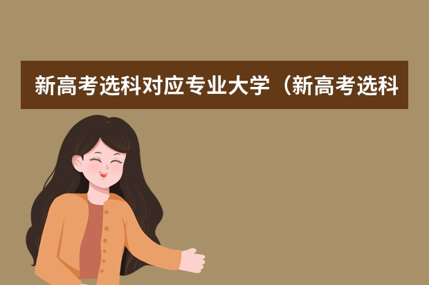 新高考选科对应专业大学(新高考选科与专业一览表 选科对应专业情况)