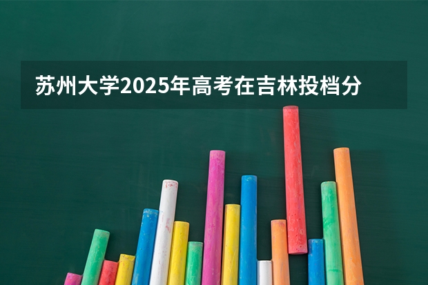 苏州大学2025年高考在吉林投档分数线