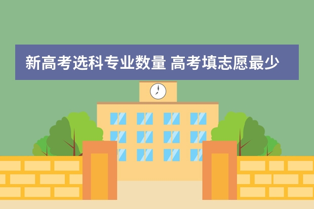 新高考选科专业数量 高考填志愿最少填几个专业啊