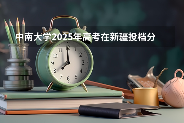 中南大学2025年高考在新疆投档分数线