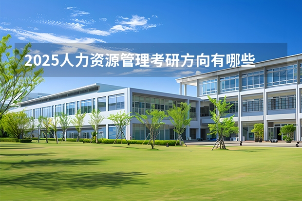 2025人力资源管理考研方向有哪些（2026参考）